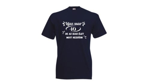  Igaz már 40, de az élet most kezdődik-férfi/Unisex póló
