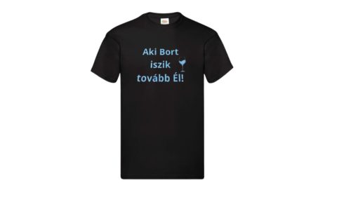 Aki Bort iszik tovább Él!-férfi/Unisex póló