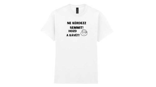 Ne kérdezz semmit! Hozd a kávét-férfi/Unisex póló