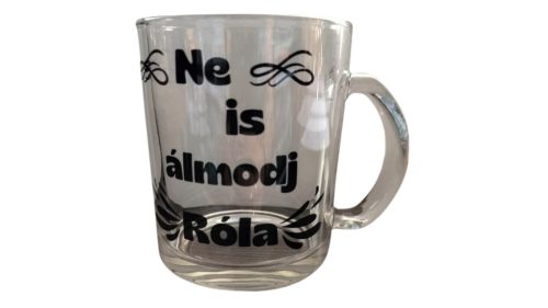 Ne is álmodj róla!-üveg pohár